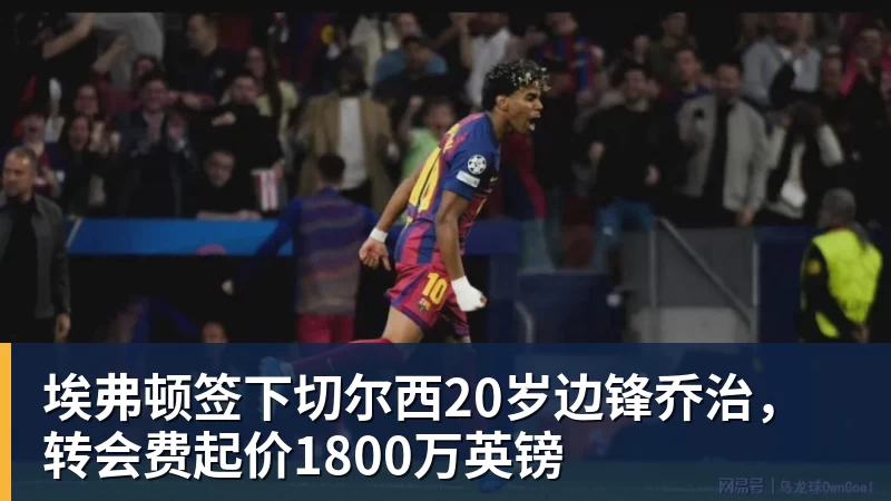 乐鱼体育埃弗顿签下切尔西20岁边锋乔治，转会费起价1800万英镑